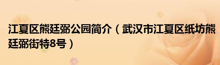 江夏区熊廷弼公园简介（武汉市江夏区纸坊熊廷弼街特8号）