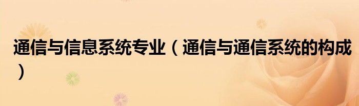 通信与信息系统专业（通信与通信系统的构成）