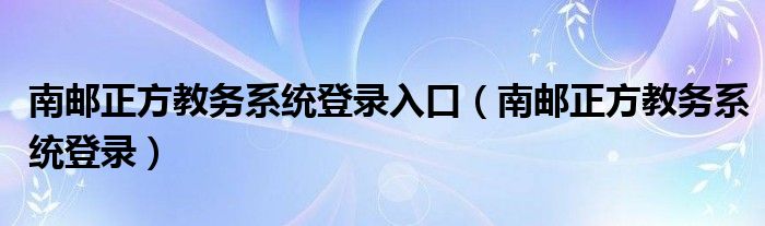 南邮正方教务系统登录入口（南邮正方教务系统登录）