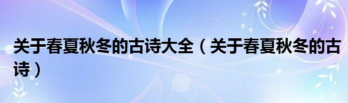 关于春夏秋冬的古诗大全（关于春夏秋冬的古诗）