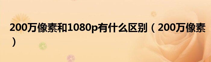 200万像素和1080p有什么区别（200万像素）