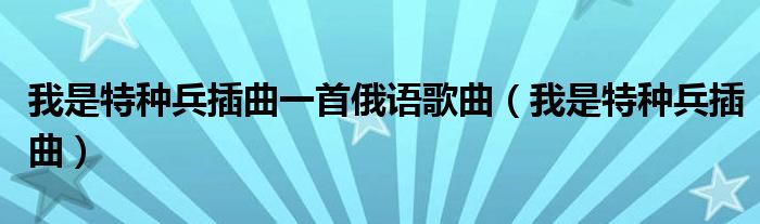 我是特种兵插曲一首俄语歌曲（我是特种兵插曲）