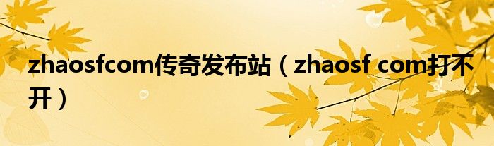 zhaosfcom传奇发布站（zhaosf com打不开）