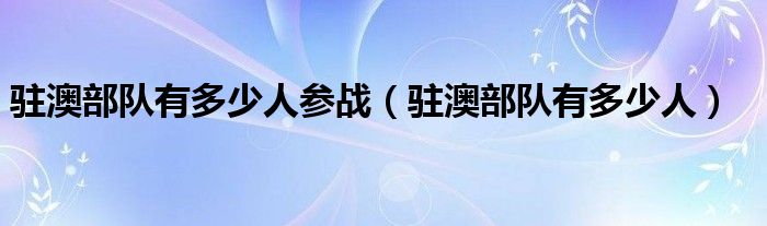 驻澳部队有多少人参战（驻澳部队有多少人）