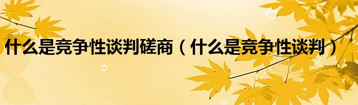 什么是竞争性谈判磋商（什么是竞争性谈判）