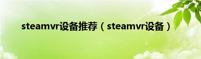 steamvr设备推荐（steamvr设备）