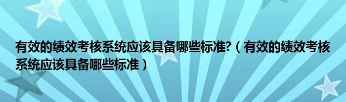 有效的绩效考核系统应该具备哪些标准?（有效的绩效考核系统应该具备哪些标准）