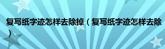 复写纸字迹怎样去除掉（复写纸字迹怎样去除）