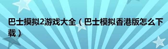 巴士摸拟2游戏大全（巴士模拟香港版怎么下载）