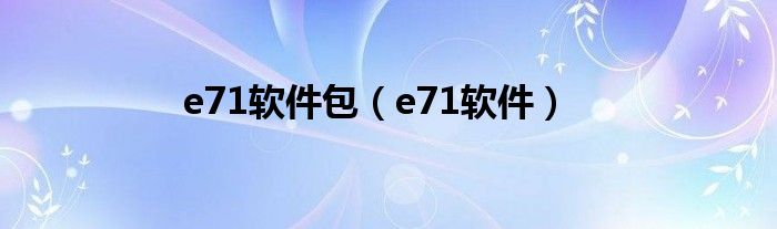 e71软件包（e71软件）