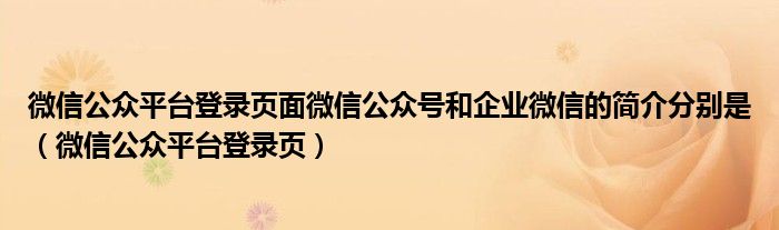 微信公众平台登录页面微信公众号和企业微信的简介分别是（微信公众平台登录页）