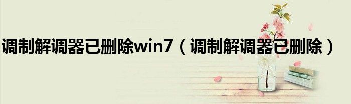 调制解调器已删除win7（调制解调器已删除）