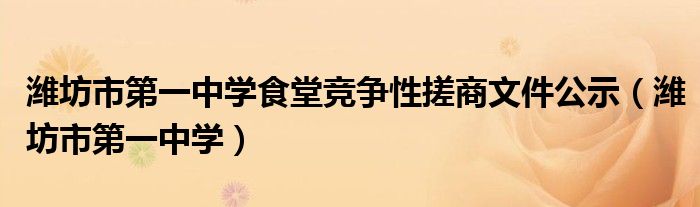 潍坊市第一中学食堂竞争性搓商文件公示（潍坊市第一中学）