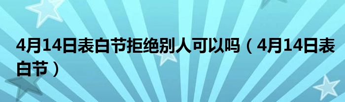 4月14日表白节拒绝别人可以吗（4月14日表白节）