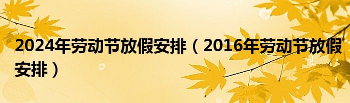 2024年劳动节放假安排（2016年劳动节放假安排）