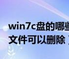 win7c盘的哪些文件可以删除（win7c盘哪些文件可以删除）