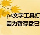 ps文字工具打不出字（ps不能使用文字工具因为暂存盘已满）