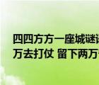 四四方方一座城谜语（四四方方一座城 城里住着十万兵 八万去打仗 留下两万守围城 打一字）