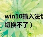 win10输入法切换不了怎么办（win10输入法切换不了）