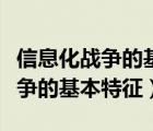 信息化战争的基本特征是作战要素（信息化战争的基本特征）