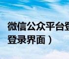 微信公众平台登录界面不显示（微信公众平台登录界面）