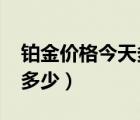 铂金价格今天多少一克2021（铂金价格今天多少）