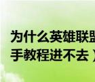 为什么英雄联盟新手教程进不去（英雄联盟新手教程进不去）