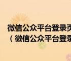 微信公众平台登录页面微信公众号和企业微信的简介分别是（微信公众平台登录页）