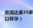 吃完达英35多久能怀孕（吃达英35后多久可以怀孕）