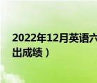 2022年12月英语六级什么时候出成绩（英语六级什么时候出成绩）