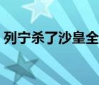 列宁杀了沙皇全家（列宁与沙皇全家的惨死）