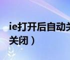 ie打开后自动关闭是怎么回事（ie打开后自动关闭）