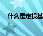 什么是定投基金理财（什么是定投基金）