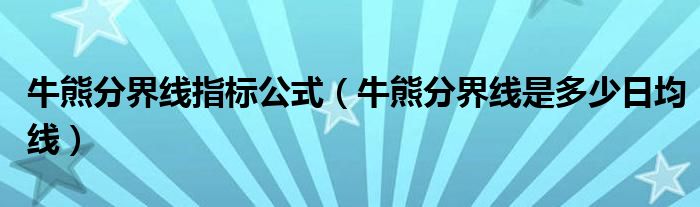 牛熊分界线指标公式（牛熊分界线是多少日均线）