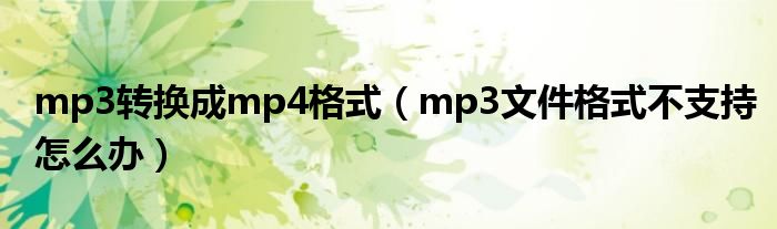 mp3转换成mp4格式（mp3文件格式不支持怎么办）