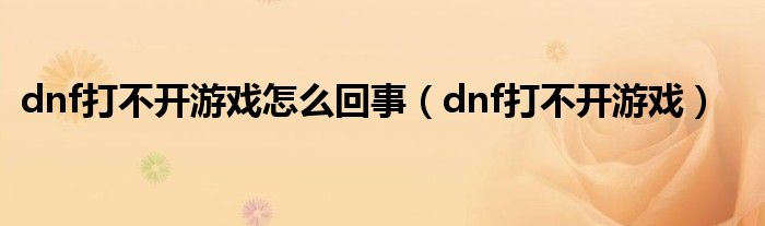 dnf打不开游戏怎么回事（dnf打不开游戏）