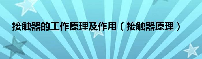 接触器的工作原理及作用（接触器原理）