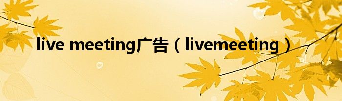 live meeting广告（livemeeting）