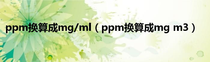 ppm换算成mg/ml（ppm换算成mg m3）