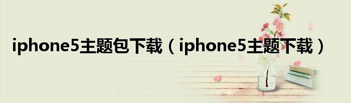 iphone5主题包下载（iphone5主题下载）