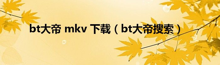 bt大帝 mkv 下载（bt大帝搜索）