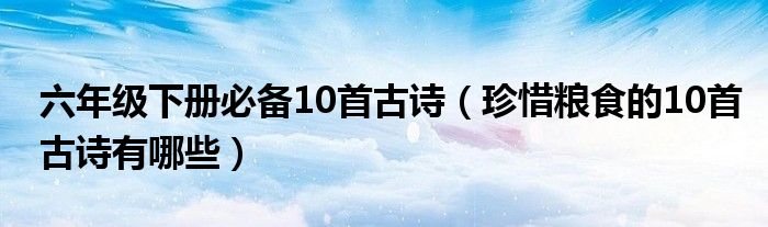 六年级下册必备10首古诗（珍惜粮食的10首古诗有哪些）