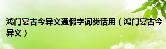 鸿门宴古今异义通假字词类活用（鸿门宴古今异义）