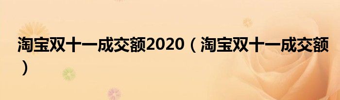 淘宝双十一成交额2020（淘宝双十一成交额）