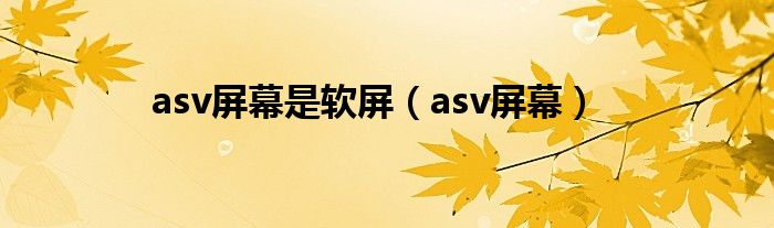 asv屏幕是软屏（asv屏幕）