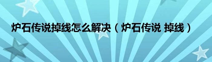 炉石传说掉线怎么解决（炉石传说 掉线）