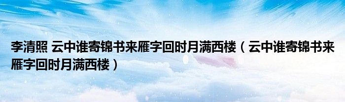 李清照 云中谁寄锦书来雁字回时月满西楼（云中谁寄锦书来雁字回时月满西楼）