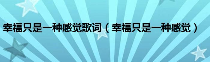 幸福只是一种感觉歌词（幸福只是一种感觉）