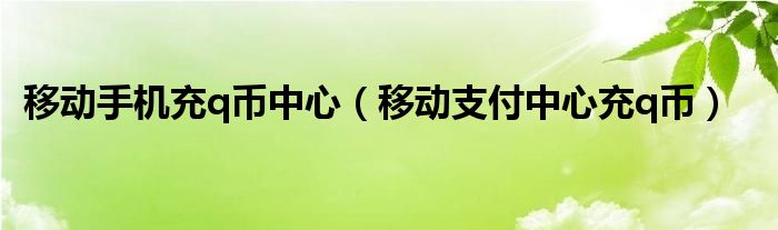 移动手机充q币中心（移动支付中心充q币）