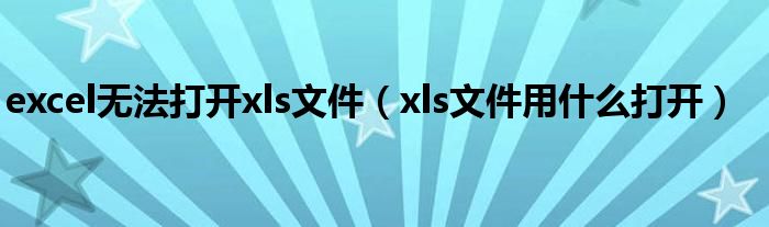 excel无法打开xls文件（xls文件用什么打开）